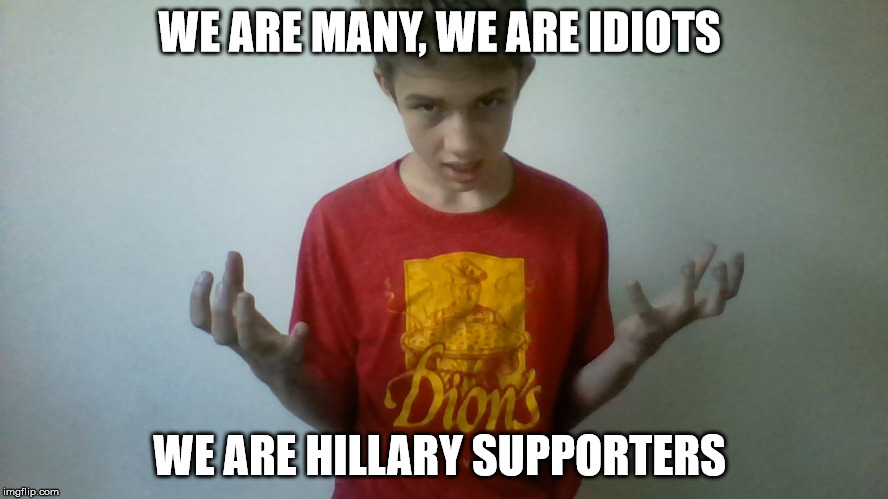 We are many we are legion kid | WE ARE MANY, WE ARE IDIOTS WE ARE HILLARY SUPPORTERS | image tagged in we are many we are legion kid | made w/ Imgflip meme maker