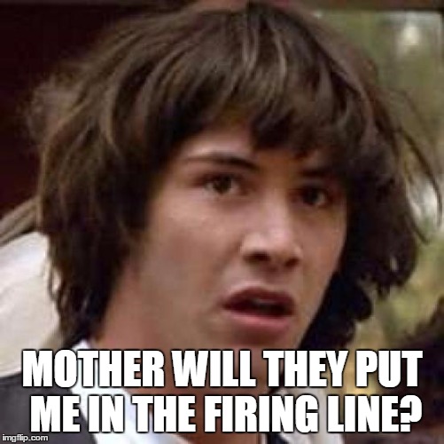 Conspiracy Keanu Meme | MOTHER WILL THEY PUT ME IN THE FIRING LINE? | image tagged in memes,conspiracy keanu | made w/ Imgflip meme maker