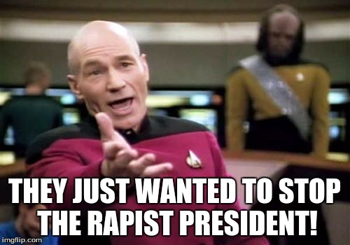 Picard supports protests | THEY JUST WANTED TO STOP THE RAPIST PRESIDENT! | image tagged in memes,picard wtf,america,election,2016 | made w/ Imgflip meme maker