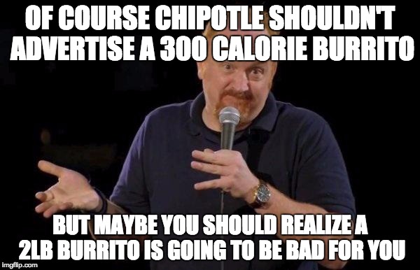 Louis ck but maybe | OF COURSE CHIPOTLE SHOULDN'T ADVERTISE A 300 CALORIE BURRITO; BUT MAYBE YOU SHOULD REALIZE A 2LB BURRITO IS GOING TO BE BAD FOR YOU | image tagged in louis ck but maybe | made w/ Imgflip meme maker