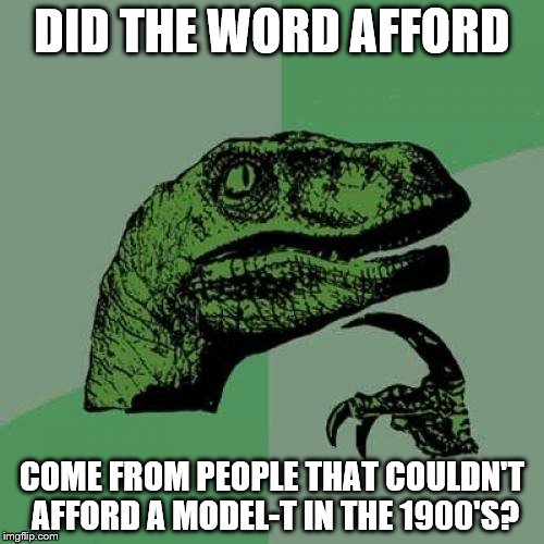 Philosoraptor | DID THE WORD AFFORD; COME FROM PEOPLE THAT COULDN'T AFFORD A MODEL-T IN THE 1900'S? | image tagged in memes,philosoraptor | made w/ Imgflip meme maker