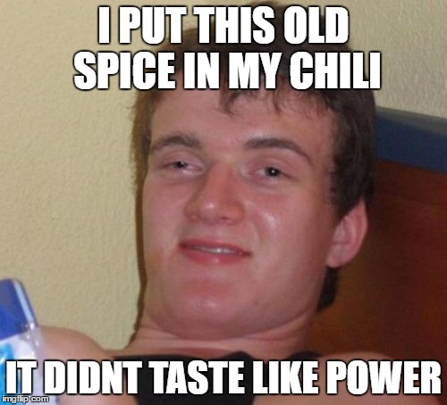 10 Guy Meme | I PUT THIS OLD SPICE IN MY CHILI; IT DIDNT TASTE LIKE POWER | image tagged in memes,10 guy | made w/ Imgflip meme maker