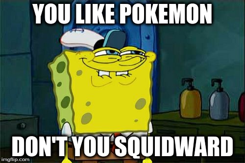Don't You Squidward | YOU LIKE POKEMON; DON'T YOU SQUIDWARD | image tagged in memes,dont you squidward | made w/ Imgflip meme maker