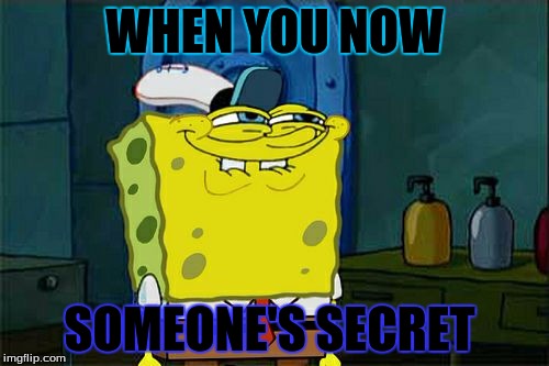 Don't You Squidward | WHEN YOU NOW; SOMEONE'S SECRET | image tagged in memes,dont you squidward | made w/ Imgflip meme maker