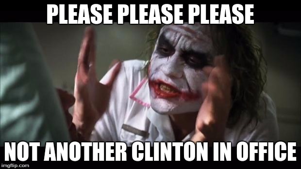 And everybody loses their minds Meme | PLEASE PLEASE PLEASE; NOT ANOTHER CLINTON IN OFFICE | image tagged in memes,and everybody loses their minds | made w/ Imgflip meme maker