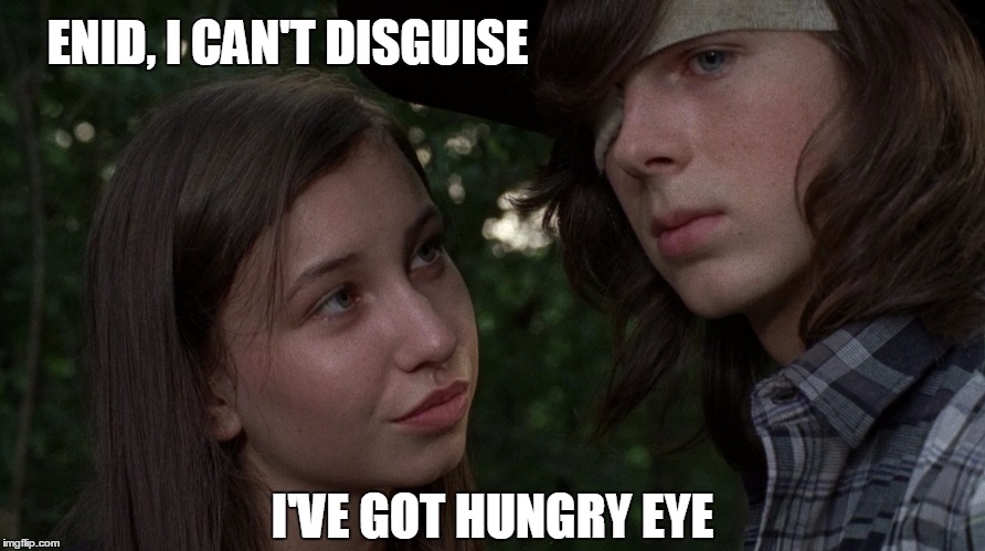 Carl in love | ENID, I CAN'T DISGUISE; I'VE GOT HUNGRY EYE | image tagged in twd,the walking dead,coral | made w/ Imgflip meme maker