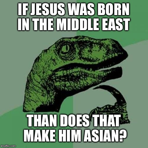 Philosoraptor | IF JESUS WAS BORN IN THE MIDDLE EAST; THAN DOES THAT MAKE HIM ASIAN? | image tagged in memes,philosoraptor | made w/ Imgflip meme maker