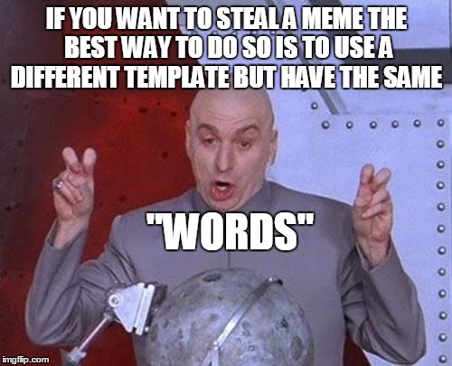 Dr Evil Laser Meme | IF YOU WANT TO STEAL A MEME THE BEST WAY TO DO SO IS TO USE A DIFFERENT TEMPLATE BUT HAVE THE SAME "WORDS" | image tagged in memes,dr evil laser | made w/ Imgflip meme maker