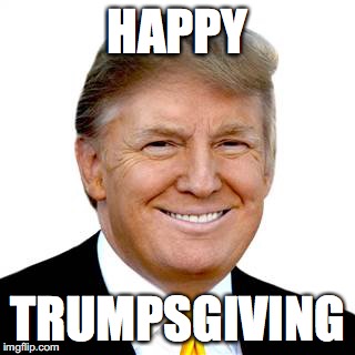 Trumpsgiving | HAPPY; TRUMPSGIVING | image tagged in trumpsgiving | made w/ Imgflip meme maker