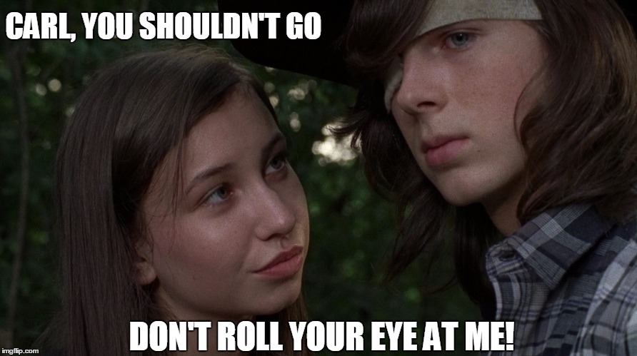 CARL, YOU SHOULDN'T GO; DON'T ROLL YOUR EYE AT ME! | image tagged in twd,the walking dead,carl | made w/ Imgflip meme maker