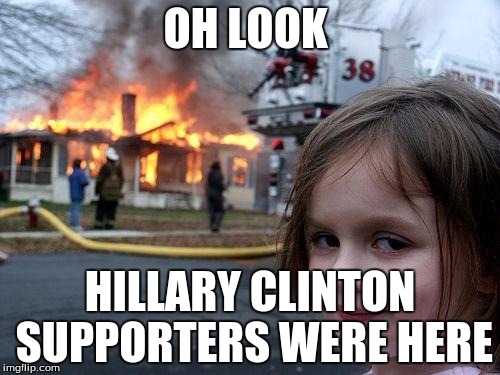 Disaster Girl |  OH LOOK; HILLARY CLINTON SUPPORTERS WERE HERE | image tagged in memes,disaster girl | made w/ Imgflip meme maker