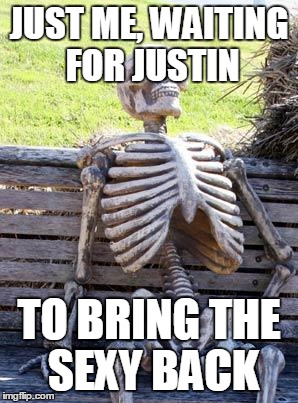 Waiting Skeleton Meme | JUST ME, WAITING FOR JUSTIN TO BRING THE SEXY BACK | image tagged in memes,waiting skeleton | made w/ Imgflip meme maker