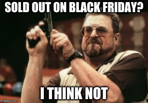 Am I The Only One Around Here | SOLD OUT ON BLACK FRIDAY? I THINK NOT | image tagged in memes,am i the only one around here | made w/ Imgflip meme maker