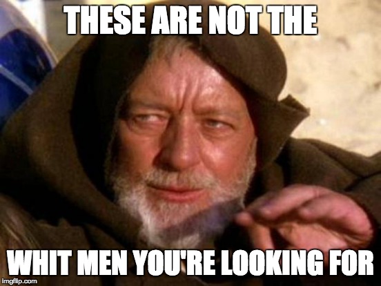 THESE ARE NOT THE WHIT MEN YOU'RE LOOKING FOR | made w/ Imgflip meme maker