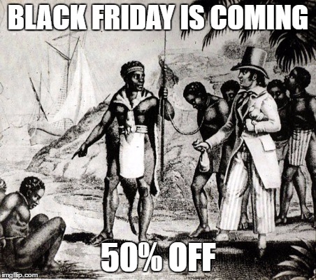 Best I can do is 25%! |  BLACK FRIDAY IS COMING; 50% OFF | image tagged in slaves,racism,black friday,black lives matter,triggered,white people | made w/ Imgflip meme maker
