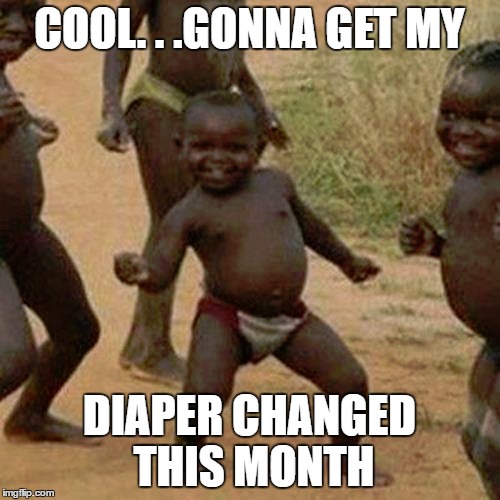 Third World Success Kid Meme | COOL. . .GONNA GET MY DIAPER CHANGED THIS MONTH | image tagged in memes,third world success kid | made w/ Imgflip meme maker