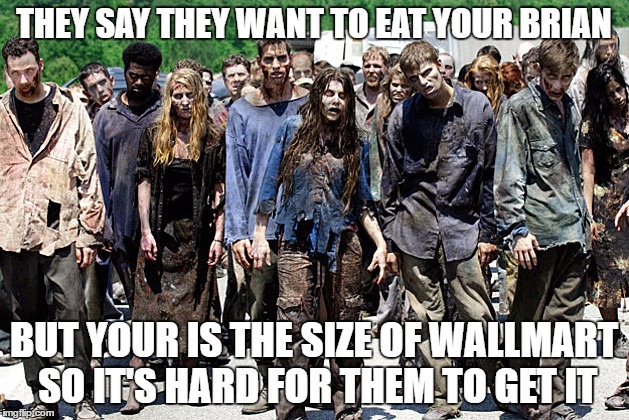JobZombies | THEY SAY THEY WANT TO EAT YOUR BRIAN; BUT YOUR IS THE SIZE OF WALLMART SO IT'S HARD FOR THEM TO GET IT | image tagged in jobzombies | made w/ Imgflip meme maker