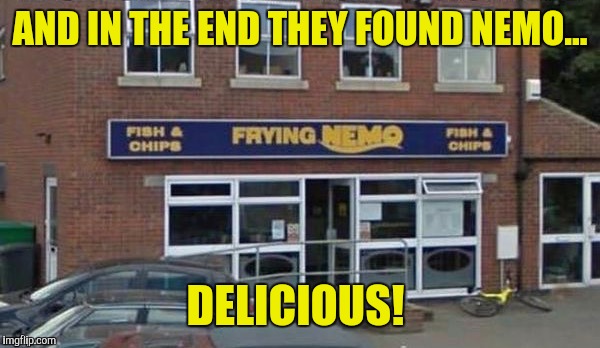 Thanks to Evilmandoevil for the awesome template...next up:  Finding Hamm | AND IN THE END THEY FOUND NEMO... DELICIOUS! | image tagged in finding nemo,fish and chips | made w/ Imgflip meme maker