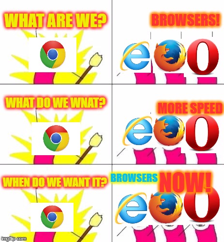What Do We Want 3 | WHAT ARE WE? BROWSERS! WHAT DO WE WNAT? MORE SPEED; BROWSERS; NOW! WHEN DO WE WANT IT? | image tagged in memes,what do we want 3 | made w/ Imgflip meme maker