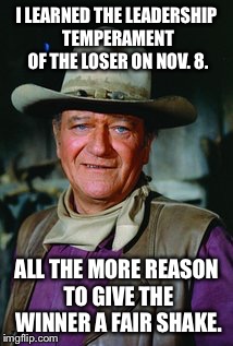 United we stand - Divided we fall | I LEARNED THE LEADERSHIP TEMPERAMENT OF THE LOSER ON NOV. 8. ALL THE MORE REASON TO GIVE THE WINNER A FAIR SHAKE. | image tagged in memes,temperament,hillary clinton,donald trump,john wayne,fair shake | made w/ Imgflip meme maker