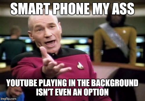 Picard Wtf | SMART PHONE MY ASS; YOUTUBE PLAYING IN THE BACKGROUND ISN'T EVEN AN OPTION | image tagged in memes,picard wtf | made w/ Imgflip meme maker