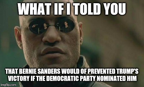 Matrix Morpheus | WHAT IF I TOLD YOU; THAT BERNIE SANDERS WOULD OF PREVENTED TRUMP'S VICTORY IF THE DEMOCRATIC PARTY NOMINATED HIM | image tagged in memes,matrix morpheus,bernie sanders,donald trump | made w/ Imgflip meme maker