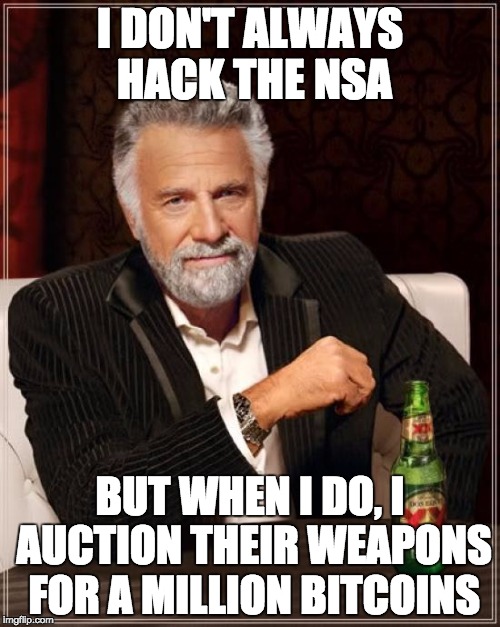 NSA Meme | I DON'T ALWAYS HACK THE NSA; BUT WHEN I DO, I AUCTION THEIR WEAPONS FOR A MILLION BITCOINS | image tagged in memes,the most interesting man in the world | made w/ Imgflip meme maker