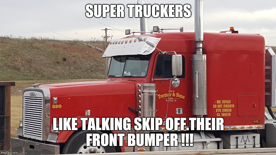 Super Truckers with "Go Faster Antennas" | SUPER TRUCKERS; LIKE TALKING SKIP OFF.THEIR FRONT BUMPER !!! | image tagged in trucks,cb radio,antennas,truckers,super trucker | made w/ Imgflip meme maker
