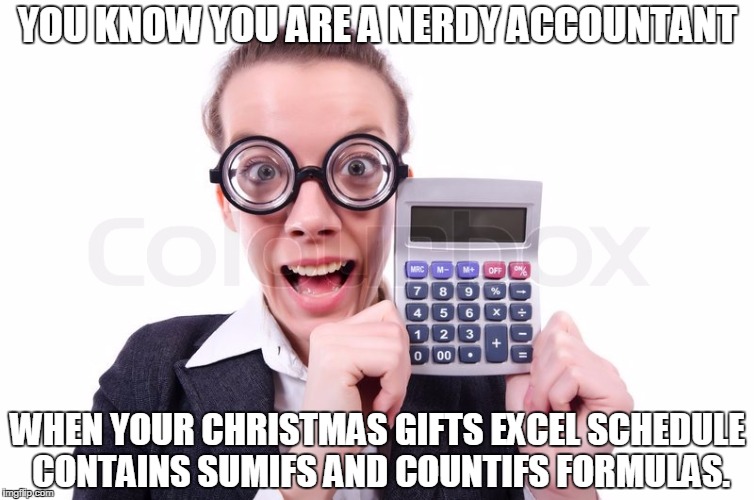 nerd accountant | YOU KNOW YOU ARE A NERDY ACCOUNTANT; WHEN YOUR CHRISTMAS GIFTS EXCEL SCHEDULE CONTAINS SUMIFS AND COUNTIFS FORMULAS. | image tagged in nerd accountant | made w/ Imgflip meme maker
