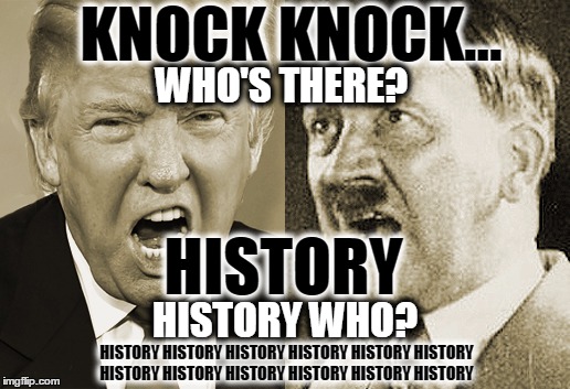 Trump Hitler  | KNOCK KNOCK... WHO'S THERE? HISTORY; HISTORY WHO? HISTORY HISTORY HISTORY HISTORY HISTORY HISTORY HISTORY HISTORY HISTORY HISTORY HISTORY HISTORY | image tagged in trump hitler | made w/ Imgflip meme maker