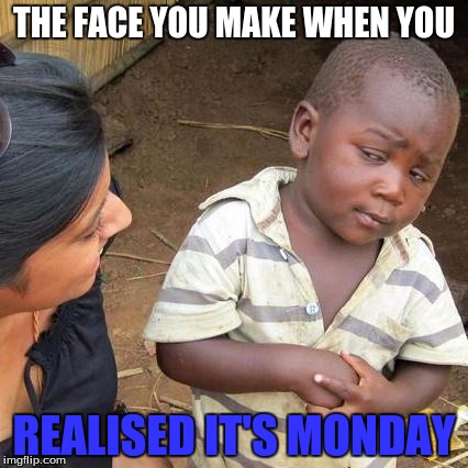 Third World Skeptical Kid | THE FACE YOU MAKE WHEN YOU; REALISED IT'S MONDAY | image tagged in memes,third world skeptical kid,the face you make,monday,mondays | made w/ Imgflip meme maker