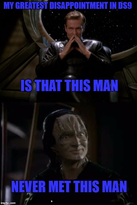 Great Minds  | MY GREATEST DISAPPOINTMENT IN DS9; IS THAT THIS MAN; NEVER MET THIS MAN | image tagged in star trek ds9,sloan,garrak | made w/ Imgflip meme maker