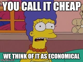 Marge Simpson | YOU CALL IT CHEAP; WE THINK OF IT AS ECONOMICAL | image tagged in marge simpson | made w/ Imgflip meme maker
