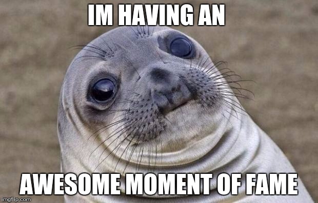 Awkward Moment Sealion | IM HAVING AN; AWESOME MOMENT OF FAME | image tagged in memes,awkward moment sealion | made w/ Imgflip meme maker