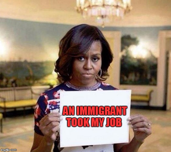 Michelle Obama blank sheet | AN IMMIGRANT TOOK MY JOB | image tagged in michelle obama blank sheet | made w/ Imgflip meme maker