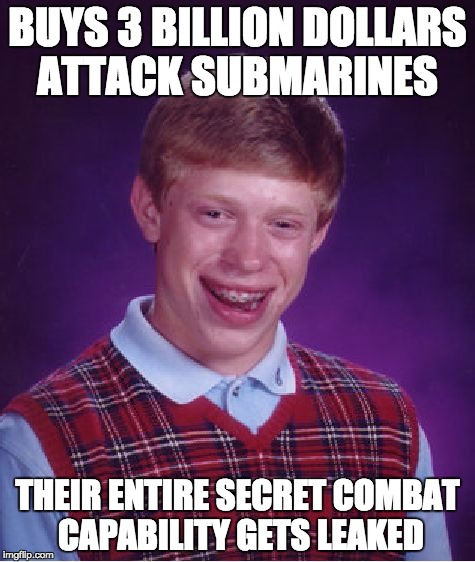 DCNS Submarines meme | BUYS 3 BILLION DOLLARS ATTACK SUBMARINES; THEIR ENTIRE SECRET COMBAT CAPABILITY GETS LEAKED | image tagged in memes,bad luck brian | made w/ Imgflip meme maker