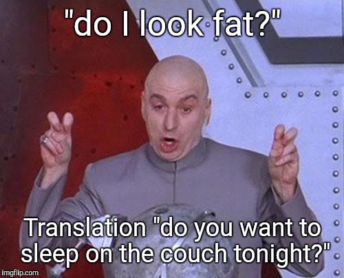 Dr Evil Laser Meme | "do I look fat?" Translation "do you want to sleep on the couch tonight?" | image tagged in memes,dr evil laser | made w/ Imgflip meme maker