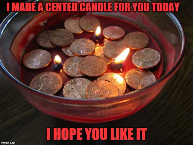 I MADE A CENTED CANDLE FOR YOU TODAY; I HOPE YOU LIKE IT | image tagged in cented candle | made w/ Imgflip meme maker