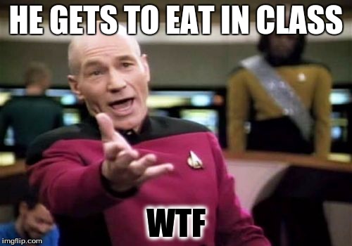 Picard Wtf Meme | HE GETS TO EAT IN CLASS; WTF | image tagged in memes,picard wtf | made w/ Imgflip meme maker
