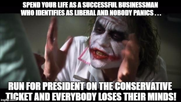 The Joker on Decision 2016 | SPEND YOUR LIFE AS A SUCCESSFUL BUSINESSMAN WHO IDENTIFIES AS LIBERAL AND NOBODY PANICS . . . RUN FOR PRESIDENT ON THE CONSERVATIVE TICKET AND EVERYBODY LOSES THEIR MINDS! | image tagged in memes,and everybody loses their minds,president trump,liberal trump | made w/ Imgflip meme maker