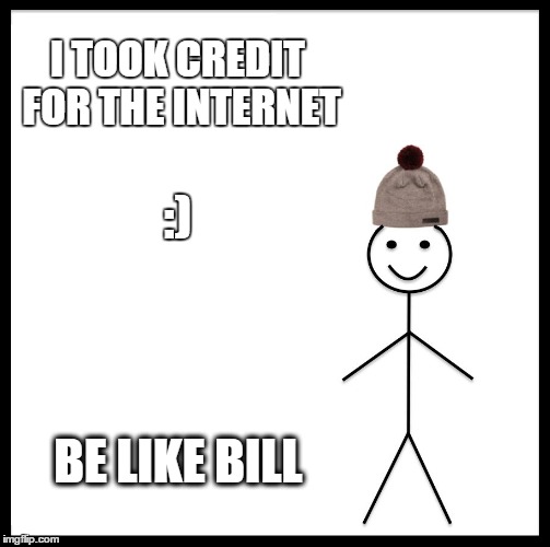 Be Like Bill | I TOOK CREDIT FOR THE INTERNET; :); BE LIKE BILL | image tagged in memes,be like bill | made w/ Imgflip meme maker