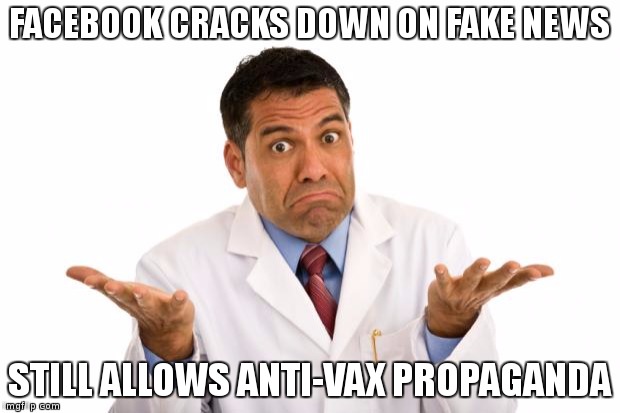 Confused doctor | FACEBOOK CRACKS DOWN ON FAKE NEWS; STILL ALLOWS ANTI-VAX PROPAGANDA | image tagged in confused doctor | made w/ Imgflip meme maker