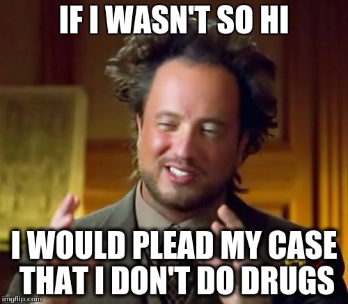 Ancient Aliens | IF I WASN'T SO HI; I WOULD PLEAD MY CASE THAT I DON'T DO DRUGS | image tagged in memes,ancient aliens | made w/ Imgflip meme maker