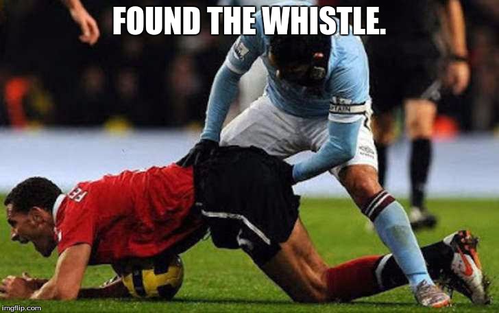 a friendly game of soccer | FOUND THE WHISTLE. | image tagged in a friendly game of soccer | made w/ Imgflip meme maker