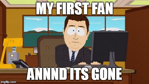 Aaaaand Its Gone | MY FIRST FAN; ANNND ITS GONE | image tagged in memes,aaaaand its gone | made w/ Imgflip meme maker