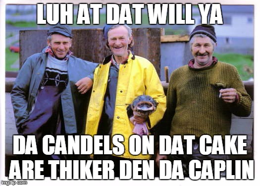 LUH AT DAT WILL YA; DA CANDELS ON DAT CAKE ARE THIKER DEN DA CAPLIN | image tagged in happy birthday | made w/ Imgflip meme maker