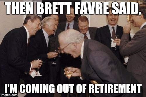Laughing Men In Suits Meme | THEN BRETT FAVRE SAID, I'M COMING OUT OF RETIREMENT | image tagged in memes,laughing men in suits | made w/ Imgflip meme maker