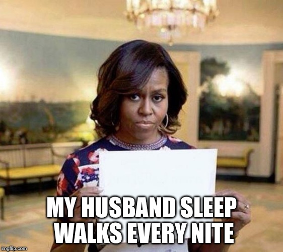 Michelle Obama blank sheet | MY HUSBAND SLEEP WALKS EVERY NITE | image tagged in michelle obama blank sheet | made w/ Imgflip meme maker