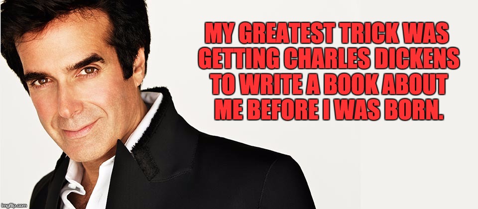 David Copperfield | MY GREATEST TRICK WAS GETTING CHARLES DICKENS TO WRITE A BOOK ABOUT ME BEFORE I WAS BORN. | image tagged in david copperfield | made w/ Imgflip meme maker
