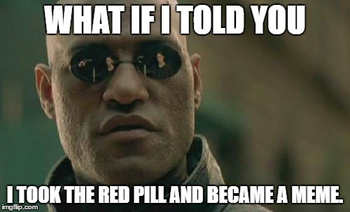 Matrix Morpheus | WHAT IF I TOLD YOU; I TOOK THE RED PILL AND BECAME A MEME. | image tagged in memes,matrix morpheus | made w/ Imgflip meme maker